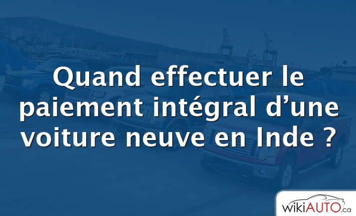 Quand effectuer le paiement intégral d’une voiture neuve en Inde ?